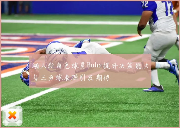 湖人新角色球员Buha提升决策能力与三分球表现引发期待