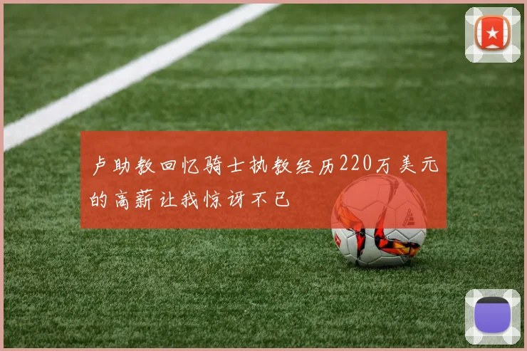 卢助教回忆骑士执教经历220万美元的高薪让我惊讶不已
